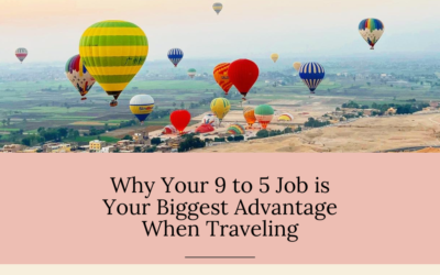 Why Your 9 to 5 Job is Your Biggest Advantage When Traveling